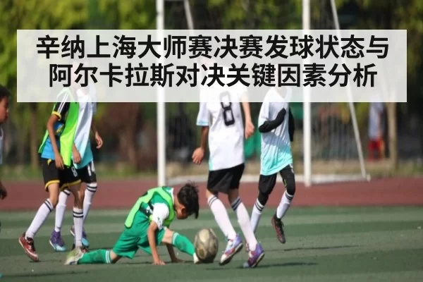 辛纳上海大师赛决赛发球状态与阿尔卡拉斯对决关键因素分析